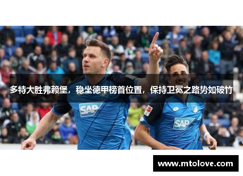 多特大胜弗赖堡，稳坐德甲榜首位置，保持卫冕之路势如破竹
