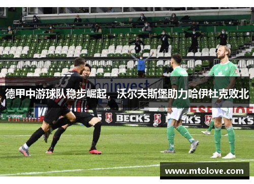 德甲中游球队稳步崛起，沃尔夫斯堡助力哈伊杜克败北