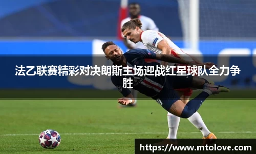 米兰法乙联赛精彩对决朗斯主场迎战红星球队全力争胜